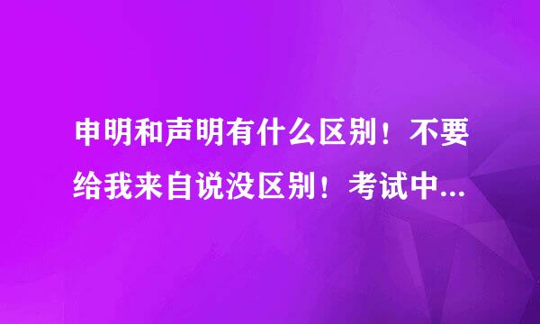 申明和声明有什么区别！不要给我来自说没区别！考试中有这题！