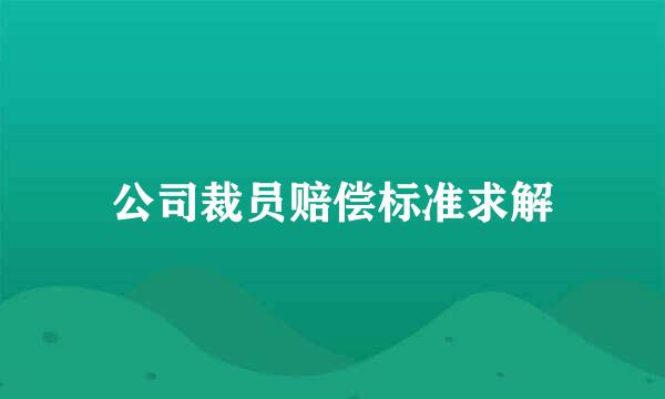 公司裁员赔偿标准求解
