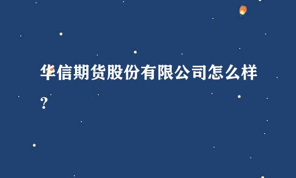 华信期货股份有限公司怎么样？