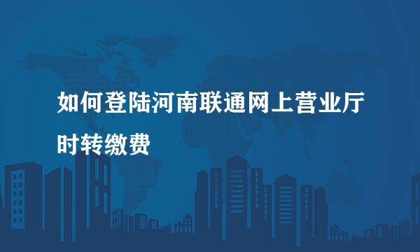 如何登陆河南联通网上营业厅时转缴费