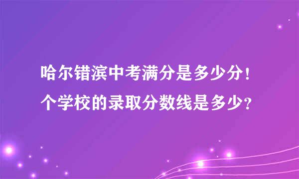 哈尔错滨中考满分是多少分！个学校的录取分数线是多少？