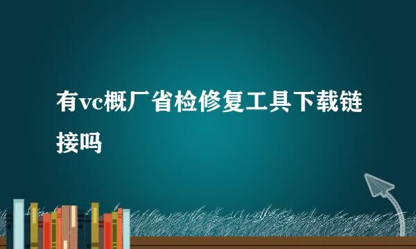 有vc概厂省检修复工具下载链接吗