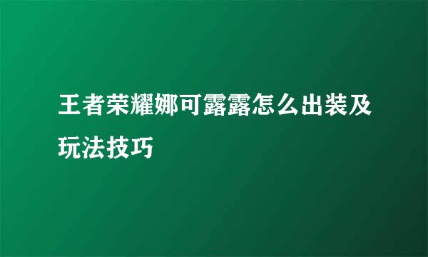 王者荣耀娜可露露怎么出装及玩法技巧