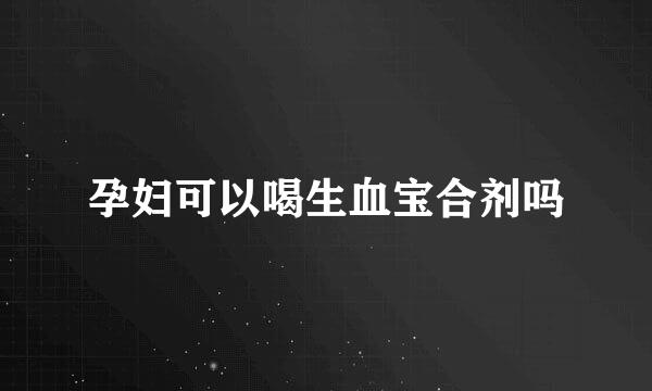 孕妇可以喝生血宝合剂吗