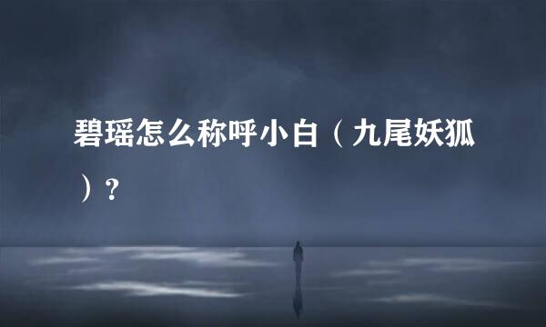 碧瑶怎么称呼小白（九尾妖狐）？