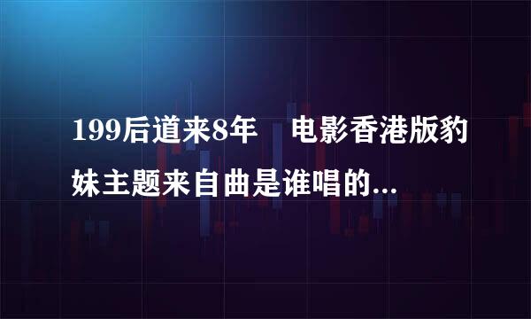 199后道来8年 电影香港版豹妹主题来自曲是谁唱的，歌曲名叫什么？谢谢