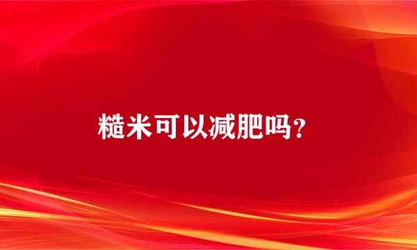 糙米可以减肥吗？