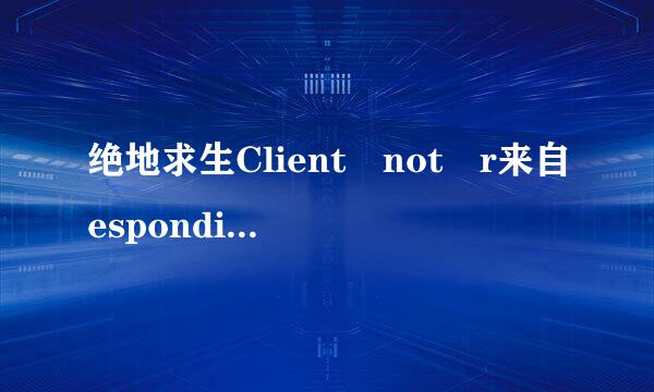 绝地求生Client not r来自esponding怎么解决？
