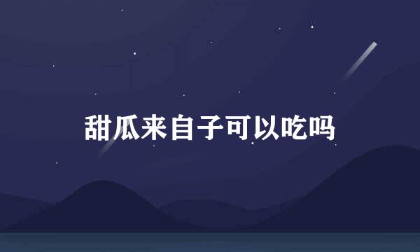甜瓜来自子可以吃吗