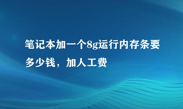 笔记本加一个8g运行内存条要多少钱，加人工费