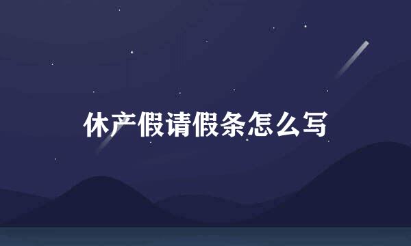 休产假请假条怎么写
