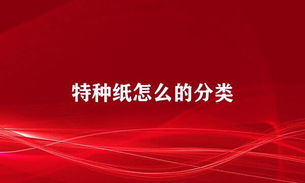 特种纸怎么的分类