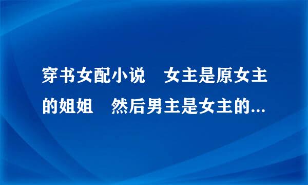 穿书女配小说 女主是原女主的姐姐 然后男主是女主的师叔 男主前期存在感很低