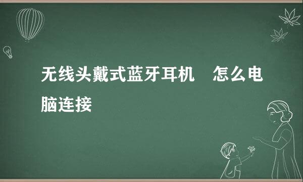 无线头戴式蓝牙耳机 怎么电脑连接