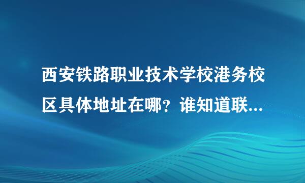 西安铁路职业技术学校港务校区具体地址在哪？谁知道联系电话！急需，谢谢！！！