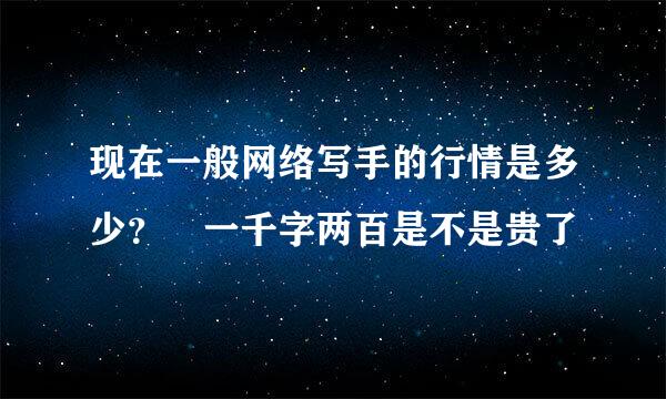 现在一般网络写手的行情是多少？ 一千字两百是不是贵了