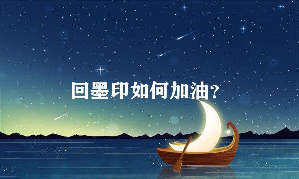 回墨印如何加油？