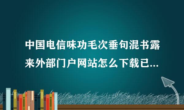 中国电信味功毛次垂句混书露来外部门户网站怎么下载已签订订单