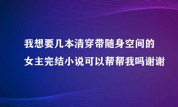我想要几本清穿带随身空间的女主完结小说可以帮帮我吗谢谢