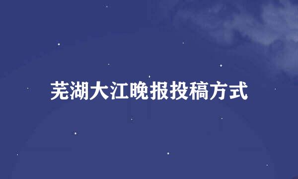 芜湖大江晚报投稿方式