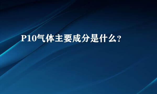P10气体主要成分是什么？