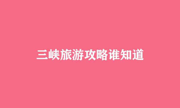 三峡旅游攻略谁知道
