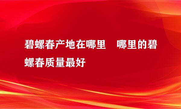 碧螺春产地在哪里 哪里的碧螺春质量最好
