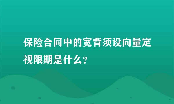 保险合同中的宽背须设向量定视限期是什么？