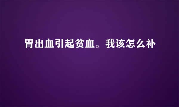 胃出血引起贫血。我该怎么补