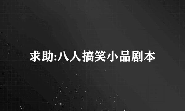 求助:八人搞笑小品剧本