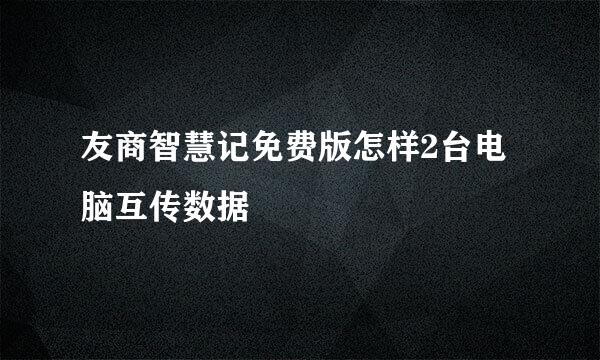 友商智慧记免费版怎样2台电脑互传数据