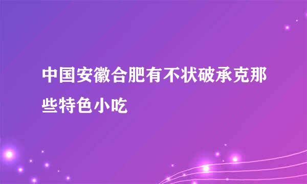 中国安徽合肥有不状破承克那些特色小吃