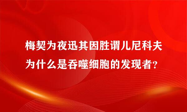 梅契为夜迅其因胜谓儿尼科夫为什么是吞噬细胞的发现者？