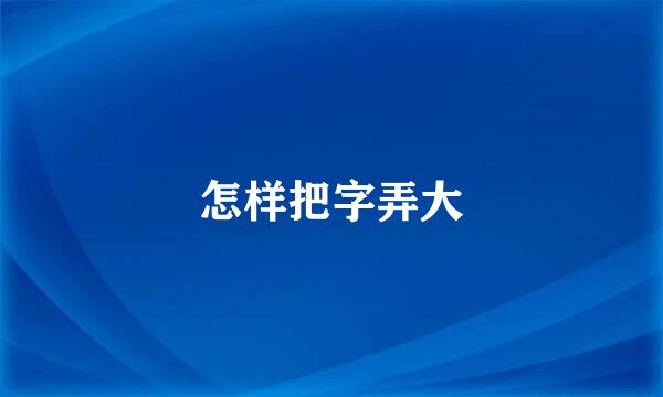 怎样把字弄大