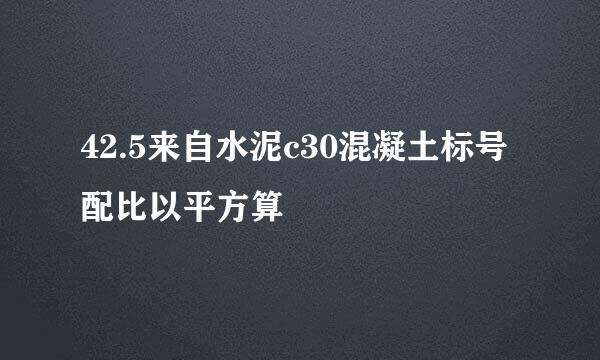 42.5来自水泥c30混凝土标号配比以平方算