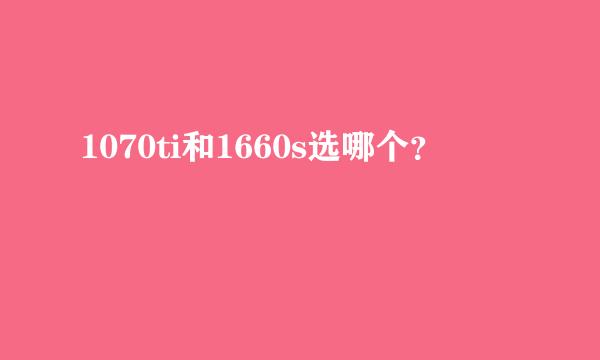 1070ti和1660s选哪个？