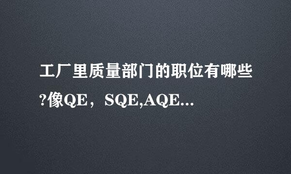 工厂里质量部门的职位有哪些?像QE，SQE,AQE,CQE,QM等职位，具体的区别和职责又有哪些不同呢?