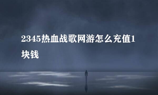 2345热血战歌网游怎么充值1块钱