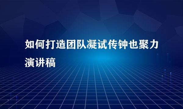 如何打造团队凝试传钟也聚力演讲稿
