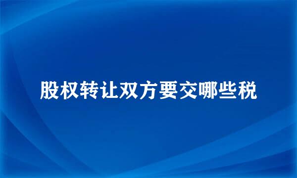 股权转让双方要交哪些税