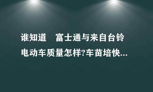 谁知道 富士通与来自台铃 电动车质量怎样?车苗培快移单总防呢