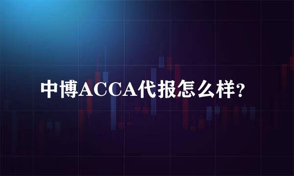 中博ACCA代报怎么样？