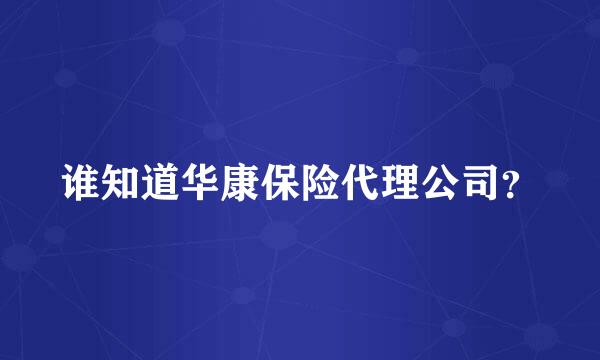 谁知道华康保险代理公司？