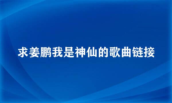 求姜鹏我是神仙的歌曲链接