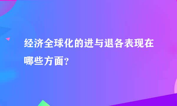 经济全球化的进与退各表现在哪些方面？