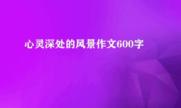 心灵深处的风景作文600字