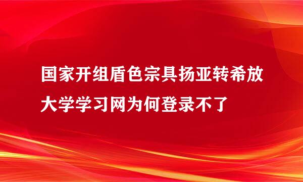 国家开组盾色宗具扬亚转希放大学学习网为何登录不了