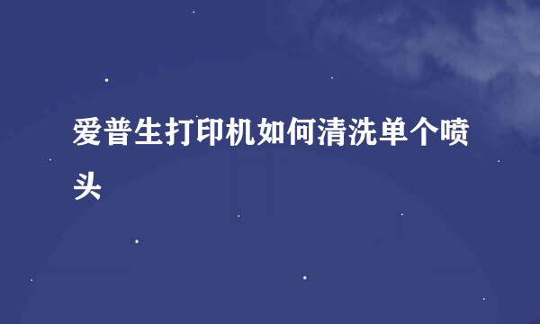 爱普生打印机如何清洗单个喷头