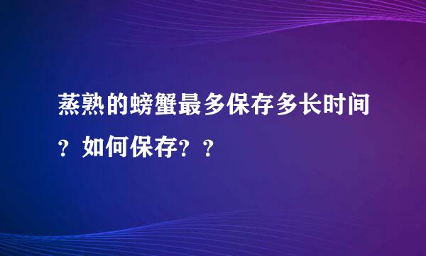 蒸熟的螃蟹最多保存多长时间？如何保存？？