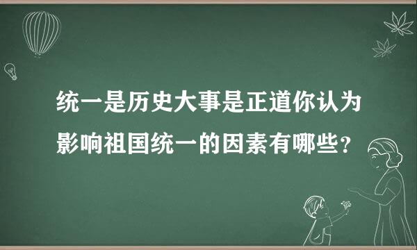 统一是历史大事是正道你认为影响祖国统一的因素有哪些？